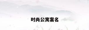 时尚公寓案名