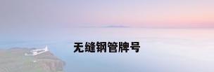 无缝钢管牌号