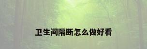 卫生间隔断怎么做好看