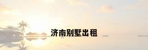 济南别墅出租