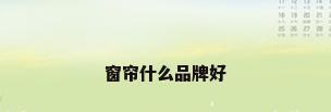 窗帘什么品牌好