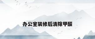 办公室装修后清除甲醛