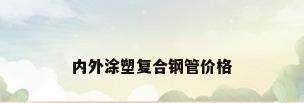 内外涂塑复合钢管价格