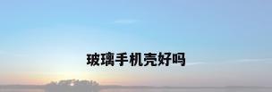 玻璃手机壳好吗