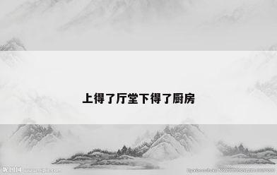 上得了厅堂下得了厨房