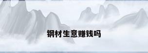 钢材生意赚钱吗