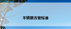 不锈钢方管标准