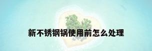 新不锈钢锅使用前怎么处理