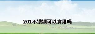 201不锈钢可以食用吗