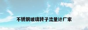 不锈钢玻璃转子流量计厂家