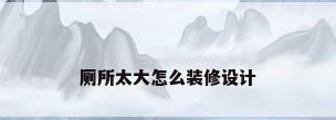 厕所太大怎么装修设计
