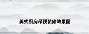 美式厨房吊顶装修效果图