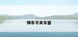 锁车不关车窗