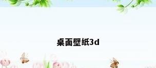 桌面壁纸3d