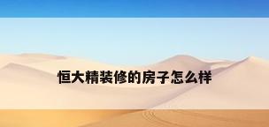 恒大精装修的房子怎么样