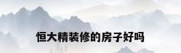 恒大精装修的房子好吗
