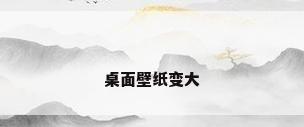 桌面壁纸变大