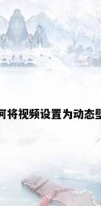 如何将视频设置为动态壁纸