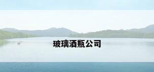 玻璃酒瓶公司