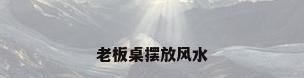 老板桌摆放风水