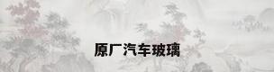 原厂汽车玻璃