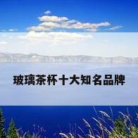 玻璃茶杯十大知名品牌
