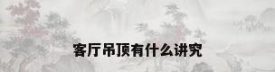 客厅吊顶有什么讲究