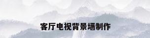 客厅电视背景墙制作
