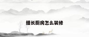 细长厨房怎么装修