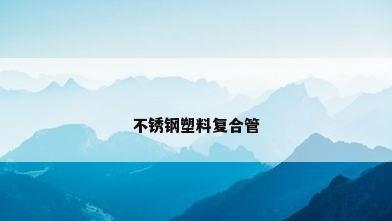 不锈钢塑料复合管