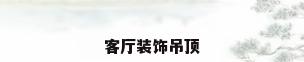 客厅装饰吊顶