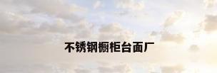不锈钢橱柜台面厂