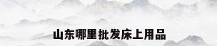 山东哪里批发床上用品