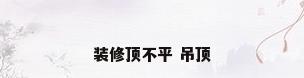 装修顶不平 吊顶
