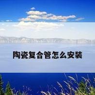 陶瓷复合管怎么安装