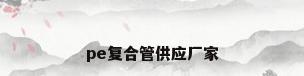 pe复合管供应厂家