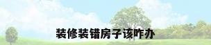 装修装错房子该咋办