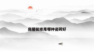 房屋装修用哪种瓷砖好