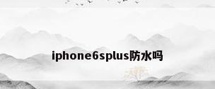iphone6splus防水吗