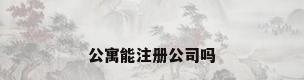 公寓能注册公司吗