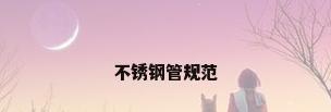 不锈钢管规范