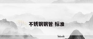 不锈钢钢管 标准