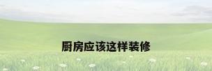 厨房应该这样装修