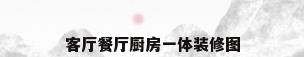 客厅餐厅厨房一体装修图