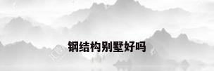钢结构别墅好吗