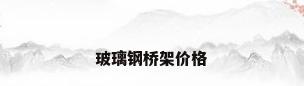 玻璃钢桥架价格