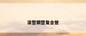 涂塑钢塑复合管