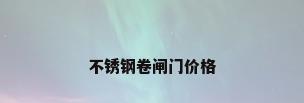 不锈钢卷闸门价格