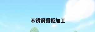 不锈钢橱柜加工
