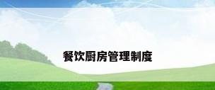 餐饮厨房管理制度
